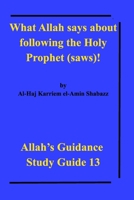 What Allah says about following the Holy Prophet (saws)!: Allah's Guidance Study Guide 13 1714566773 Book Cover