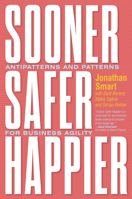 Sooner Safer Happier: Patterns and Antipatterns for Organizational Agility 1942788916 Book Cover