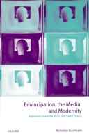 Emancipation, the Media, and Modernity: Arguments about the Media and Social Theory 0198742258 Book Cover