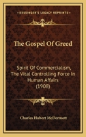 The Gospel Of Greed: Spirit Of Commercialism, The Vital Controlling Force In Human Affairs 1146204612 Book Cover