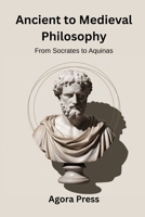 Ancient to Medieval Philosophy: From Socrates to Aquinas (Plato, Aristotle, Stoicism, Scholasticism) (Philosophy from the Ground Up) B0F9Z2KD6Q Book Cover