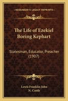 The Life of Ezekiel Boring Kephart: Statesman, Educator, Preacher, and for Twenty-Five Years Bishop of the Church of the United Brethren in Christ 1165128403 Book Cover