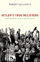 Hitler's True Believers: How Ordinary People Became Nazis 0197626149 Book Cover