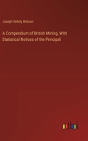 A Compendium of British Mining, With Statistical Notices of the Principal 3385117259 Book Cover