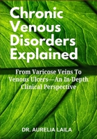 Chronic Venous Disorders Explained: From Varicose Veins To Venous Ulcers—An In-Depth Clinical Perspective B0FNRQBM2B Book Cover