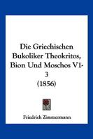 Die Griechischen Bukoliker Theokritos, Bion Und Moschos V1-3 (1856) 1168459273 Book Cover