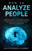 How To Analyze People: A Practical Guide To Analyzing Body Language, Speed Reading People, And Increasing Emotional Intelligence & Protecting Against Dark Psychology & Manipulation B088NXZC8C Book Cover