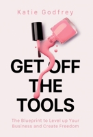 Get off the Tools: The Blueprint to Level up Your Business and Create Freedom 1917623089 Book Cover