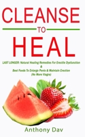 CLEANSE TO HEAL: LAST LONGER: Natural Healing Remedies For Erectile Dysfunction & Best Foods To Enlarge Penis & Maintain Erection (No More Viagra) B08J1SKPVX Book Cover