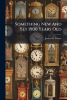 Something New And Yet 1900 Years Old: Time Analyzed And Set Up In Order, Thereby Forming A Perpetual Cycle Calendar For All Time ...... 1277662231 Book Cover