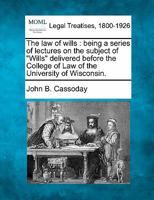 The law of wills: being a series of lectures on the subject of "Wills" delivered before the College of Law of the University of Wisconsin. 1240081847 Book Cover