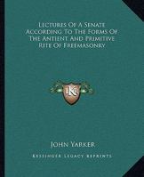 Lectures Of A Senate According To The Forms Of The Antient And Primitive Rite Of Freemasonry 1162882808 Book Cover