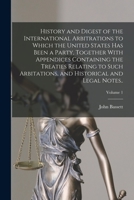 History and Digest of the International Arbitrations to Which the United States Has Been a Party, Together With Appendices Containing the Treaties Relating to Such Arbitations, and Historical and Lega 1018738169 Book Cover