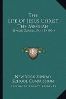 The Life Of Jesus Christ The Messiah: Senior Course, Part 1 1120315808 Book Cover