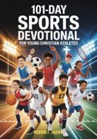 101-Day Sports Devotional for Young Christian Athletes: Daily Biblical Devotionals, Challenges & Prayers To Develop Mental Toughness, Growth Mindset & Unshakeable Self-Discipline B0G4XX9XPX Book Cover