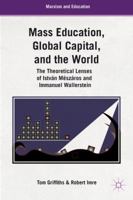 Mass Education, Global Capital, and the World: The Theoretical Lenses of István Mészáros and Immanuel Wallerstein (Marxism and Education) 1137014814 Book Cover