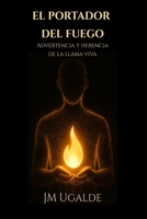 El Portador Del Fuego: Advertencia y herencia de la llama viva (Spanish Edition) B0G4R6K7GJ Book Cover