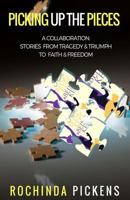 Picking Up the Pieces: A Collaboration: Stories from Tragedy & Triumph To & Freedom 0999799924 Book Cover