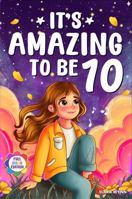 It's Amazing To Be 10!: Colorful Chapter Book for 10 Year Old Girls - 10 Inspiring Stories about Self-Esteem, Confidence & Friendship (Gifts for Amazing Girls) 1972964038 Book Cover