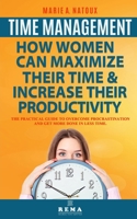 Time Management - How Women Can Maximize Their Time and Increase Their Productivity : The Practical Guide to Overcome Procrastination and Get More Done in Less Time 1656854589 Book Cover