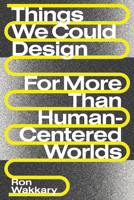 Things We Could Design: For More Than Human-Centered Worlds 0262542994 Book Cover