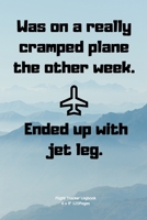 Was on a really cramped plane the other week. Ended up with jet leg.: Airplane info Tracker Notebook Novelty Gift for Women,Men,Adults kids ~ Travel Diary for Flights information 1675668760 Book Cover