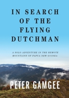 In Search of The Flying Dutchman: A solo adventure in the remote mountains of Papua New Guinea 0645022225 Book Cover