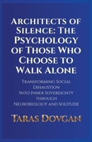 Architects of Silence: The Psychology of Those Who Choose to Walk Alone: Transforming Social Exhaustion into Inner Sovereignty through Neurobiology and Solitude B0GGCCP8CX Book Cover