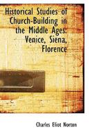 Historical Studies of Church-Building in the Middle Ages, Venice, Siena, Florence - Primary Source Edition 101654460X Book Cover