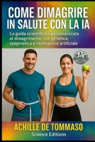 COME DIMAGRIRE IN SALUTE CON LA IA: La guida scientifica e personalizzata al dimagrimento, con genetica, epigenetica e intelligenza artificiale (Italian Edition) B0FM3B35LN Book Cover