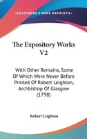 The Expository Works, With Other Remains, (some of Which Were Never Before Printed), of Robert Leighton, ... In two Volumes. ... of 2; Volume 2 1178168484 Book Cover