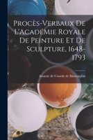 Procès-Verbaux de L'AcadéMie Royale de Peinture et de Sculpture, 1648-1793 1018251308 Book Cover