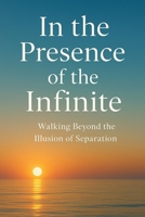 In the Presence of the Infinite: Walking Beyond the Illusion of Separation B0FXXVZQZ8 Book Cover