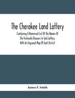 The Cherokee Land Lottery, Containing a Numerical List of the Names of the Fortunate Drawers in Said Lottery, With an Engraved map of Each District. By James F. Smith 127584474X Book Cover