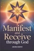 MANIFEST AND RECEIVE through God: Unlock Divine Abundance, Manifesting Blessings and Receiving Anything you Want Guidance Through Faith B0FJ2HR3R8 Book Cover