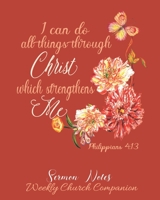 I Can Do All Things Through Christ-Sermon Notes/Weekly Church Companion: Christian Sermon Message Yearly Record Reflect Journal-Pretty Floral & Butterfly With Inspirational Bible Scripture 1675463271 Book Cover