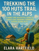 TREKKING THE 100 HUTS TRAIL IN THE ALPS: A Handy and Insightful Guide to a Multi-Day Trekking Experience Across Alpine Huts (German Edition) B0F7T4YB1F Book Cover
