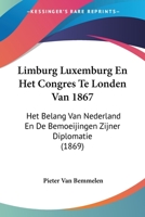 Limburg Luxemburg En Het Congres Te Londen Van 1867: Het Belang Van Nederland En De Bemoeijingen Zijner Diplomatie (1869) 1120436478 Book Cover