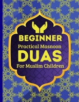 Beginner Practical Masnoon Duas For Muslim Children: With Fun Pictures To Learn More Than 30+ Islamic Essential Daily Supplications Every Muslim ... Picture Books For Muslim Children) B093RWX45G Book Cover