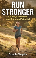 Run Stronger: 50 Ways to Unlock Your Running Potential: Collected Over a Decade, by a Qualified Running Coach B0FS7KXNSF Book Cover