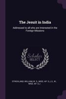 The Jesuit In India: Addressed To All Who Are Interest In The Foreign Missions 1143003675 Book Cover