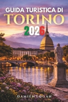GUIDA TURISTICA DI TORINO 2026: Una guida completa per scoprire segreti, sapori e angoli nascosti dell'elegante città d'Italia (Italian Edition) B0GWX8D9Q7 Book Cover
