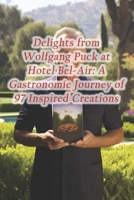 Delights from Wolfgang Puck at Hotel Bel-Air: A Gastronomic Journey of 97 Inspired Creations B0CQT3Q6X1 Book Cover