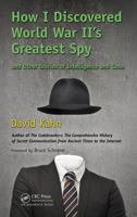How I Discovered World War II's Greatest Spy and Other Stories of Intelligence and Code 1466561998 Book Cover