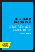 Liberalism in Modern Japan: Ishibashi Tanzan and his Teachers, 1905-1960 0520333187 Book Cover