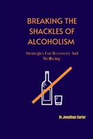 Breaking the Shackles of Alcoholism: Strategies For Recovery And Wellbeing B0BW27PCLZ Book Cover