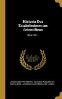 Historia Dos Estabelecimentos Scientificos: 1854-1861... 1276598637 Book Cover