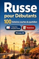 Le russe pour Débutants A1 : 100 histoires courtes du quotidien: Améliorez votre compréhension et expression écrite grâce à des situations bilingues simples de la vie quotidienne (French Edition) B0H7QQQX5Y Book Cover