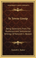 Ye Towne Gossip: Being Selections From The Humorous And Sentimental Writings Of Kenneth C. Beaton 0548395799 Book Cover