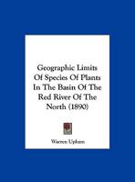 Geographic Limits Of Species Of Plants In The Basin Of The Red River Of The North 1120623812 Book Cover